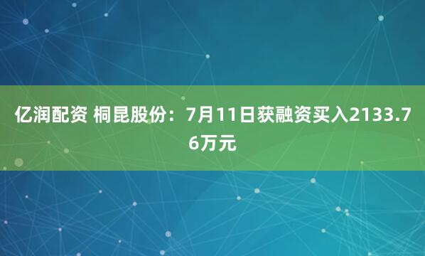 亿润配资 桐昆股份：7月11日获融资买入2133.76万元