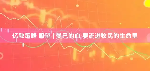 亿融策略 瞭望 | 曼巴的血 要流进牧民的生命里