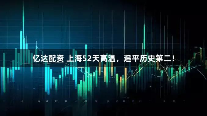 亿达配资 上海52天高温，追平历史第二！