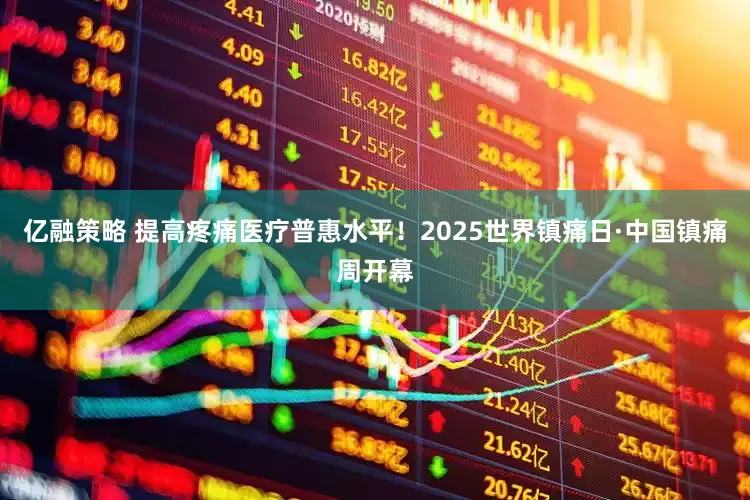 亿融策略 提高疼痛医疗普惠水平！2025世界镇痛日·中国镇痛周开幕