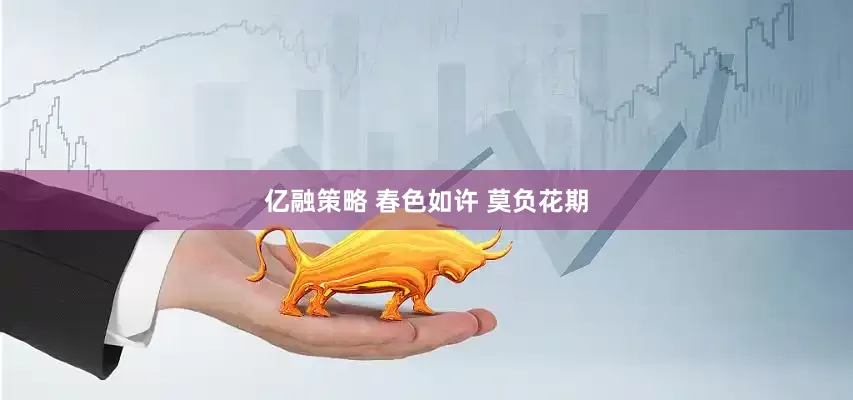 亿融策略 春色如许 莫负花期